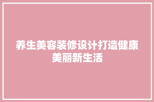养生美容装修设计打造健康美丽新生活 施工工艺