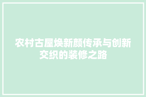 农村古屋焕新颜传承与创新交织的装修之路