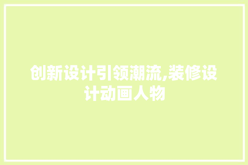 创新设计引领潮流,装修设计动画人物