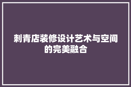 刺青店装修设计艺术与空间的完美融合
