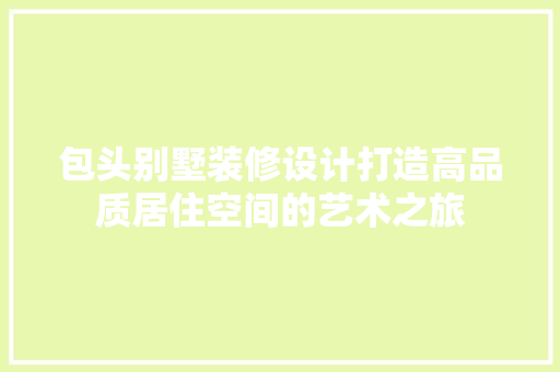 包头别墅装修设计打造高品质居住空间的艺术之旅