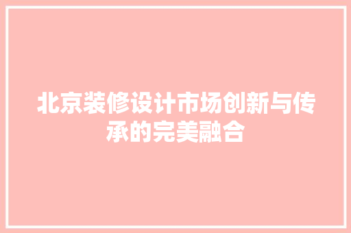 北京装修设计市场创新与传承的完美融合