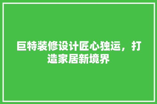 巨特装修设计匠心独运，打造家居新境界