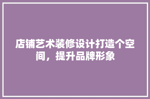 店铺艺术装修设计打造个空间，提升品牌形象