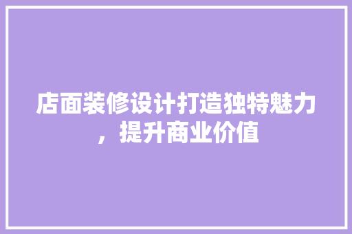 店面装修设计打造独特魅力，提升商业价值