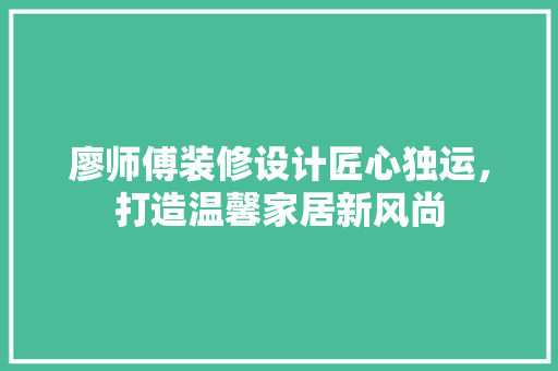 廖师傅装修设计匠心独运，打造温馨家居新风尚