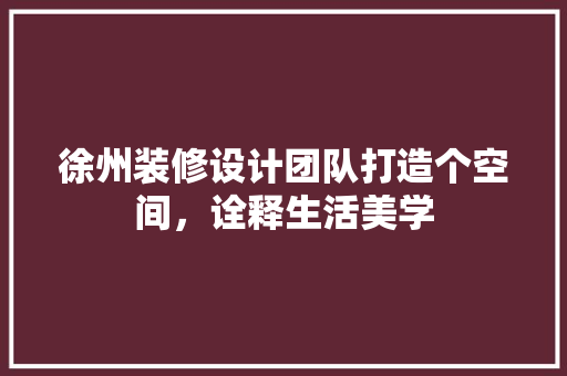 徐州装修设计团队打造个空间，诠释生活美学