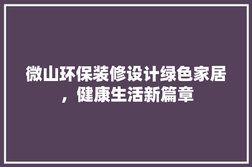 微山环保装修设计绿色家居，健康生活新篇章
