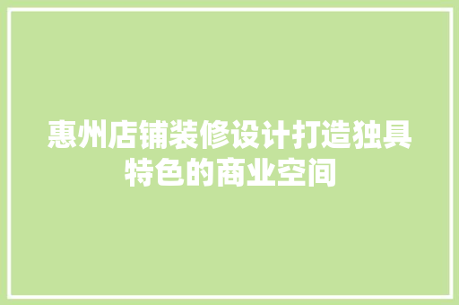 惠州店铺装修设计打造独具特色的商业空间