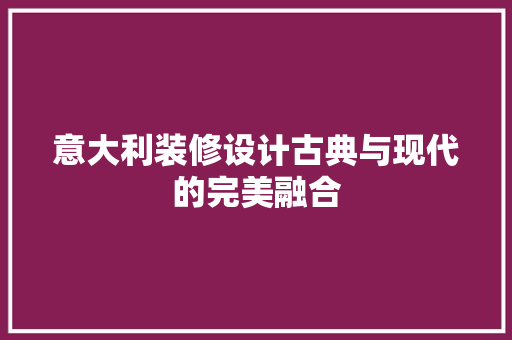 意大利装修设计古典与现代的完美融合