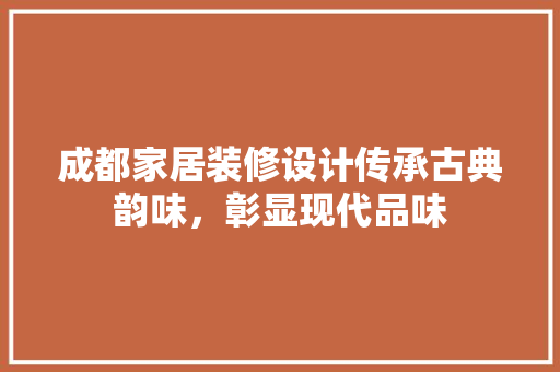 成都家居装修设计传承古典韵味，彰显现代品味