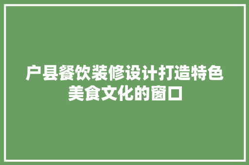 户县餐饮装修设计打造特色美食文化的窗口