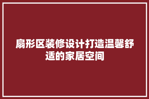 扇形区装修设计打造温馨舒适的家居空间