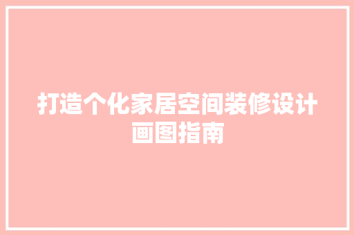 打造个化家居空间装修设计画图指南