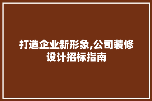打造企业新形象,公司装修设计招标指南