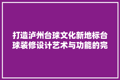 打造泸州台球文化新地标台球装修设计艺术与功能的完美融合