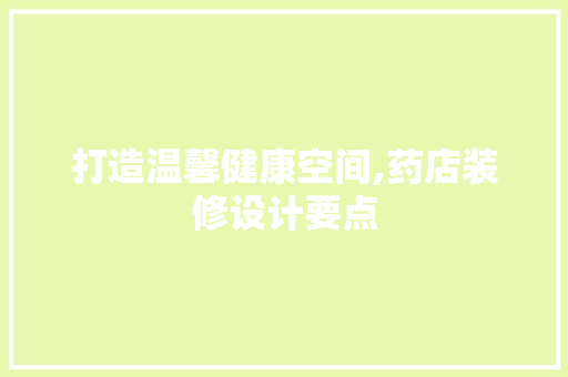 打造温馨健康空间,药店装修设计要点