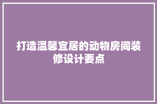 打造温馨宜居的动物房间装修设计要点