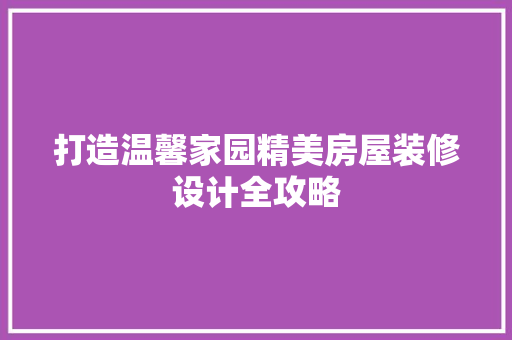 打造温馨家园精美房屋装修设计全攻略