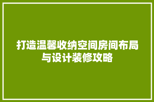 打造温馨收纳空间房间布局与设计装修攻略