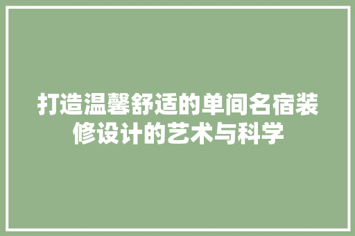 打造温馨舒适的单间名宿装修设计的艺术与科学