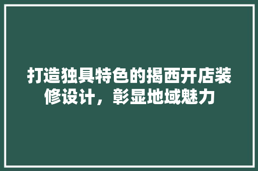 打造独具特色的揭西开店装修设计，彰显地域魅力