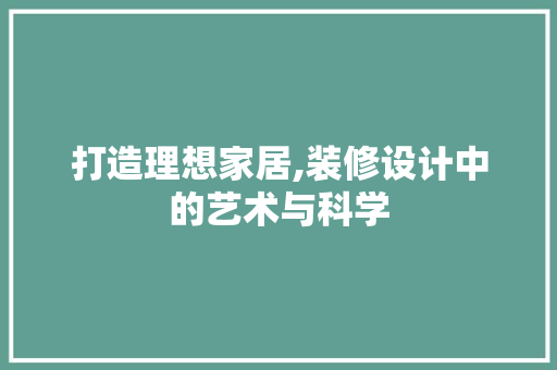 打造理想家居,装修设计中的艺术与科学
