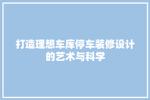打造理想车库停车装修设计的艺术与科学
