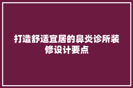 打造舒适宜居的鼻炎诊所装修设计要点