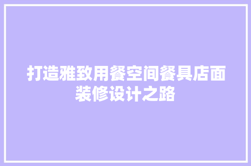 打造雅致用餐空间餐具店面装修设计之路