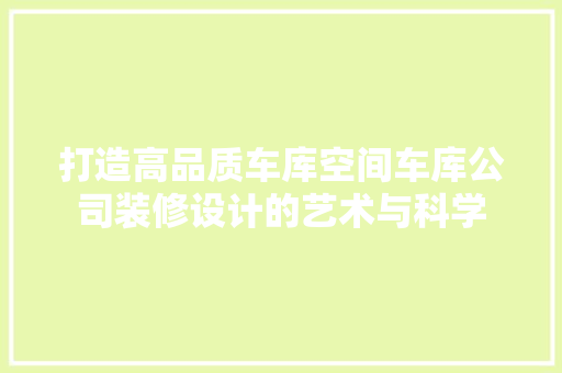 打造高品质车库空间车库公司装修设计的艺术与科学