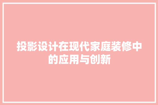 投影设计在现代家庭装修中的应用与创新