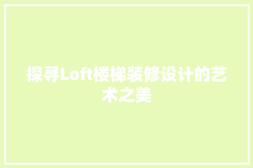 探寻Loft楼梯装修设计的艺术之美