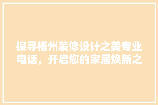 探寻梧州装修设计之美专业电话，开启您的家居焕新之旅