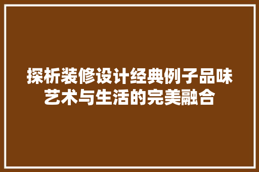 探析装修设计经典例子品味艺术与生活的完美融合