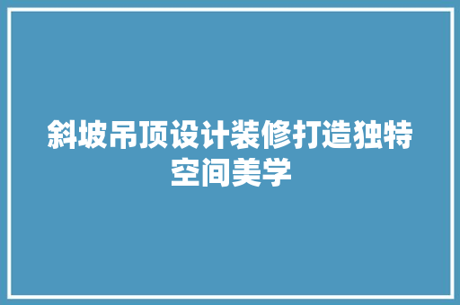 斜坡吊顶设计装修打造独特空间美学