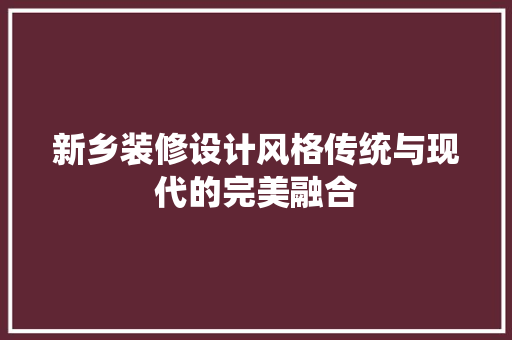 新乡装修设计风格传统与现代的完美融合