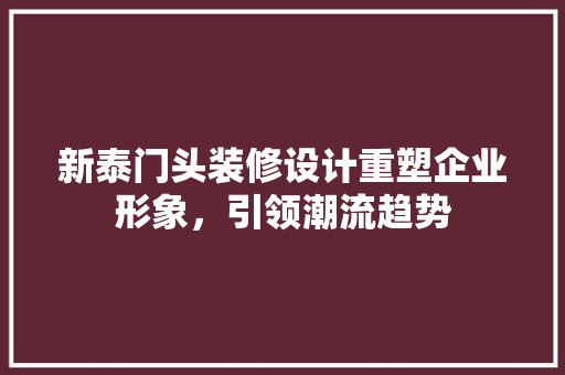 新泰门头装修设计重塑企业形象，引领潮流趋势