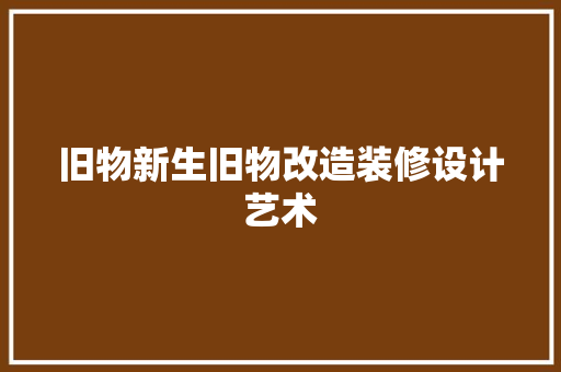 旧物新生旧物改造装修设计艺术