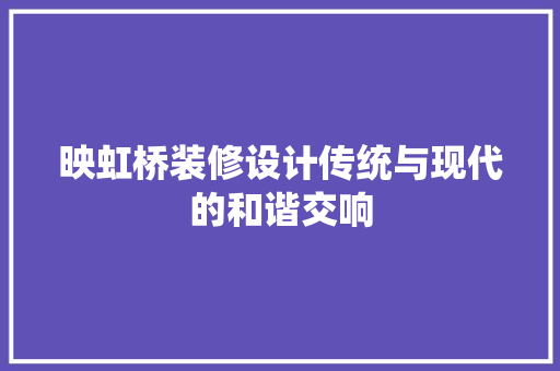 映虹桥装修设计传统与现代的和谐交响