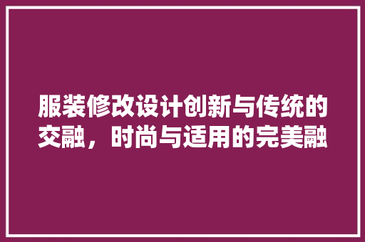 服装修改设计创新与传统的交融，时尚与适用的完美融合