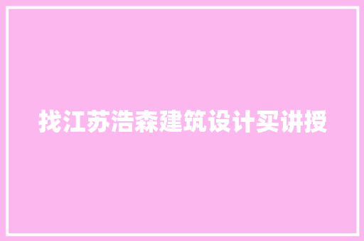 找江苏浩森建筑设计买讲授