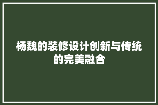 杨魏的装修设计创新与传统的完美融合