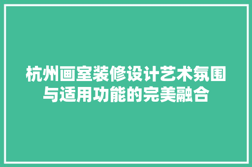 杭州画室装修设计艺术氛围与适用功能的完美融合