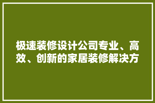 极速装修设计公司专业、高效、创新的家居装修解决方法