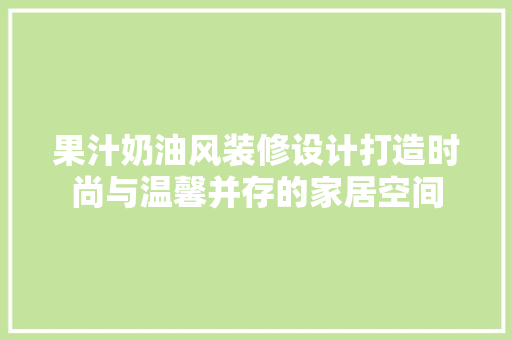 果汁奶油风装修设计打造时尚与温馨并存的家居空间