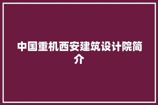 中国重机西安建筑设计院简介 生态建筑设计