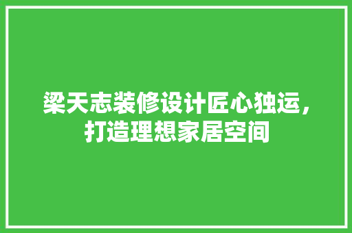 梁天志装修设计匠心独运，打造理想家居空间