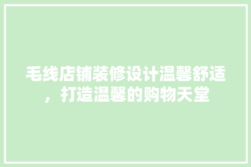 毛线店铺装修设计温馨舒适，打造温馨的购物天堂