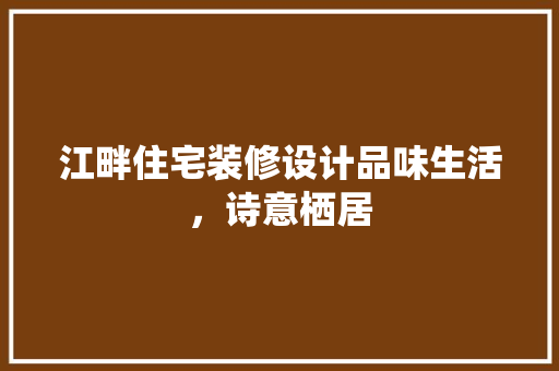 江畔住宅装修设计品味生活，诗意栖居